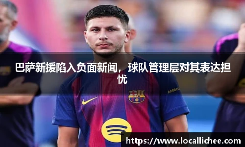 巴萨新援陷入负面新闻，球队管理层对其表达担忧