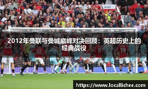 2012年曼联与曼城巅峰对决回顾：英超历史上的经典战役