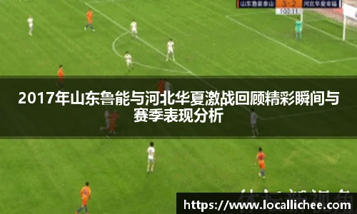 2017年山东鲁能与河北华夏激战回顾精彩瞬间与赛季表现分析