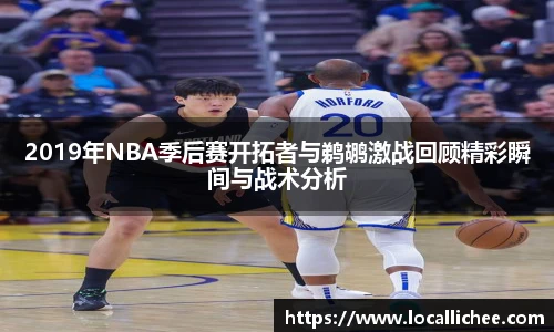 2019年NBA季后赛开拓者与鹈鹕激战回顾精彩瞬间与战术分析