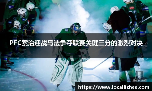 PFC索治迎战乌法争夺联赛关键三分的激烈对决