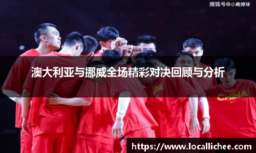 澳大利亚与挪威全场精彩对决回顾与分析