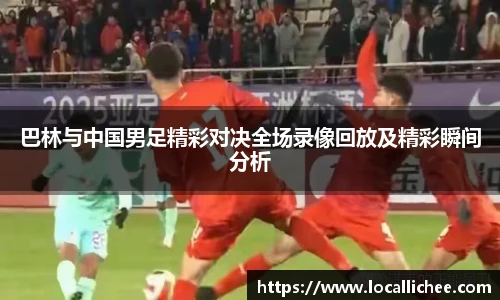 巴林与中国男足精彩对决全场录像回放及精彩瞬间分析