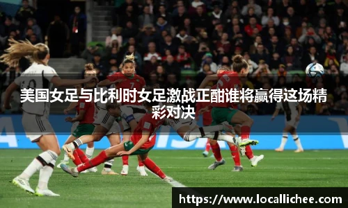 美国女足与比利时女足激战正酣谁将赢得这场精彩对决
