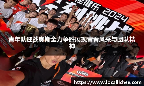青年队迎战奥斯全力争胜展现青春风采与团队精神